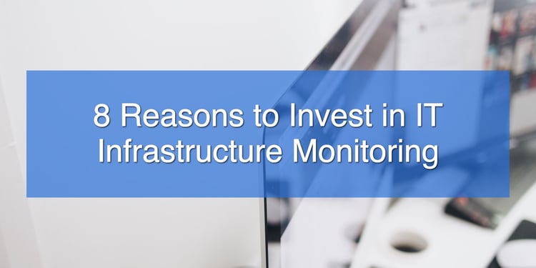 8 Reasons to Invest in IT Infrastructure Monitoring