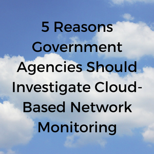 5_Reasons_Government_Agencies_Should_Investigate_Cloud-Based_Network_Monitoring.png