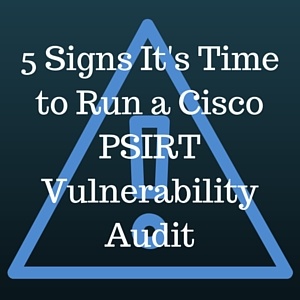 5_Signs_Its_Time_to_Run_a_Cisco_PSIRT_Vulnerability_Audit.jpg