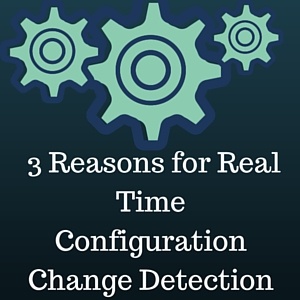 3 Reasons for Real Time Configuration Change Detection